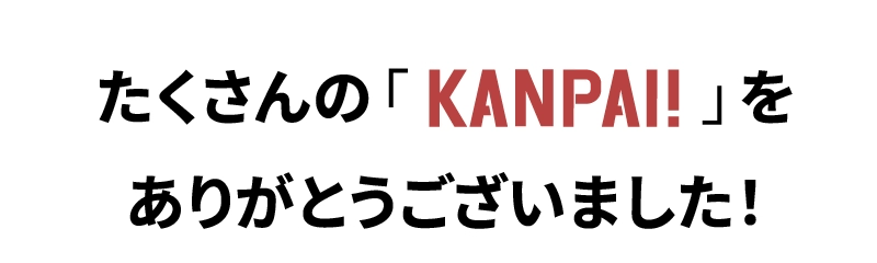 たくさんの「KANPAI!」をありがとうございました!